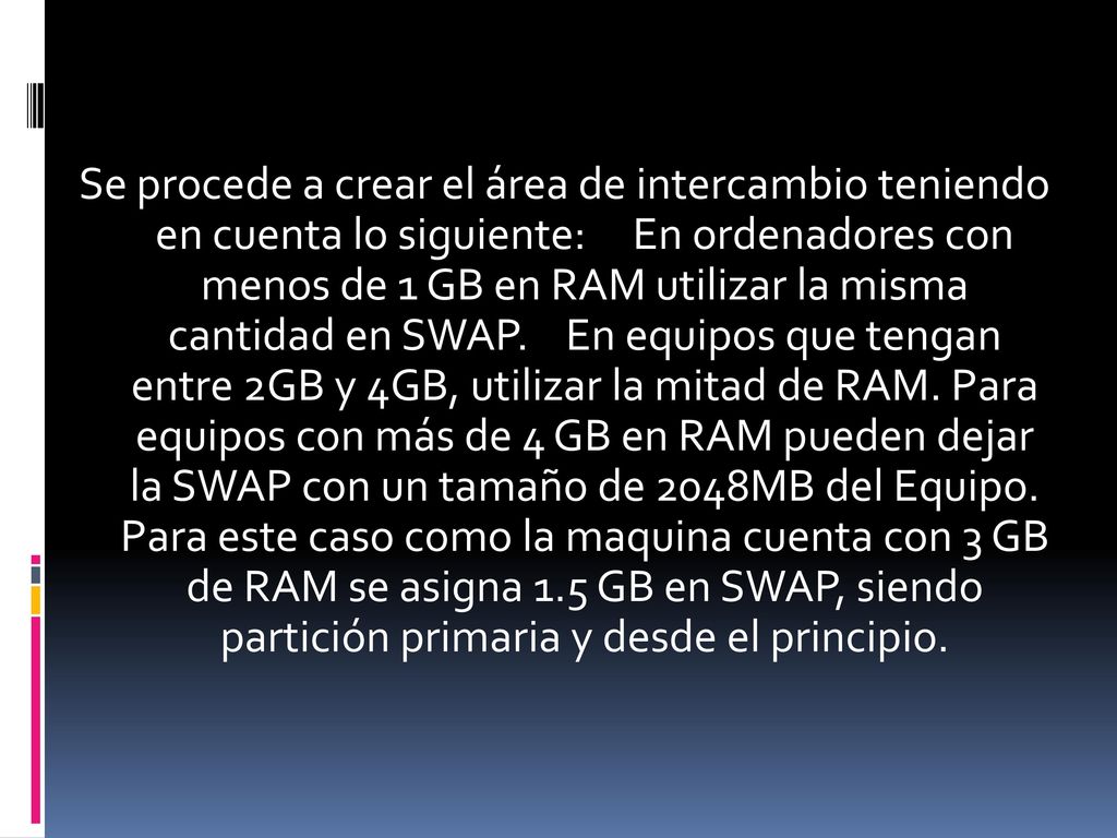 Se procede a crear el área de intercambio teniendo en cuenta lo siguiente: En ordenadores con menos de 1 GB en RAM utilizar la misma cantidad en SWAP.