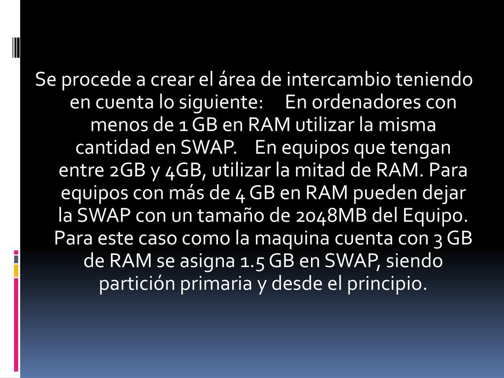 Se procede a crear el área de intercambio teniendo en cuenta lo siguiente: En ordenadores con menos de 1 GB en RAM utilizar la misma cantidad en SWAP.