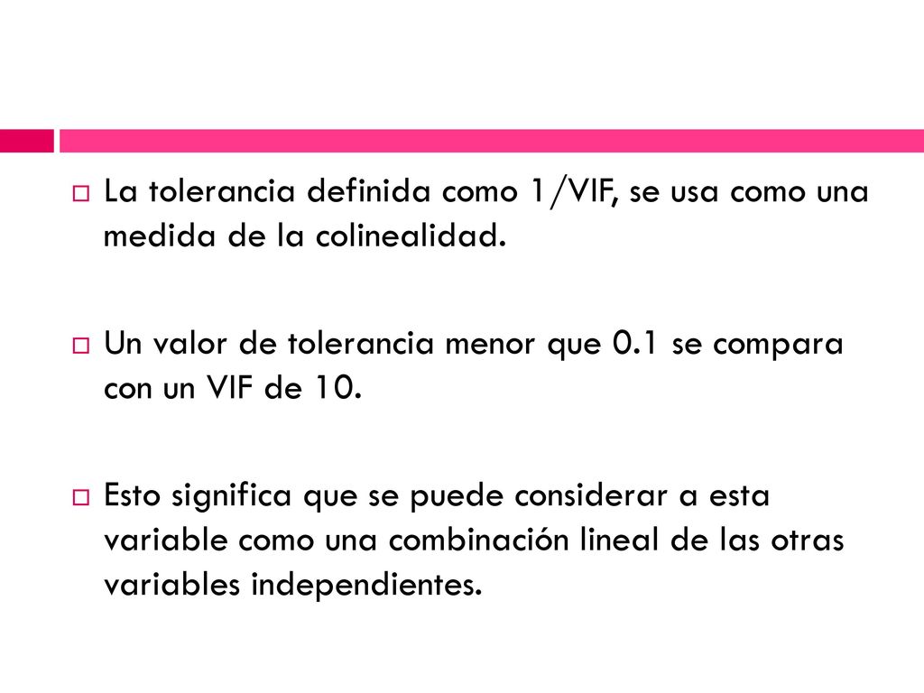 La tolerancia definida como 1/VIF, se usa como una medida de la colinealidad.