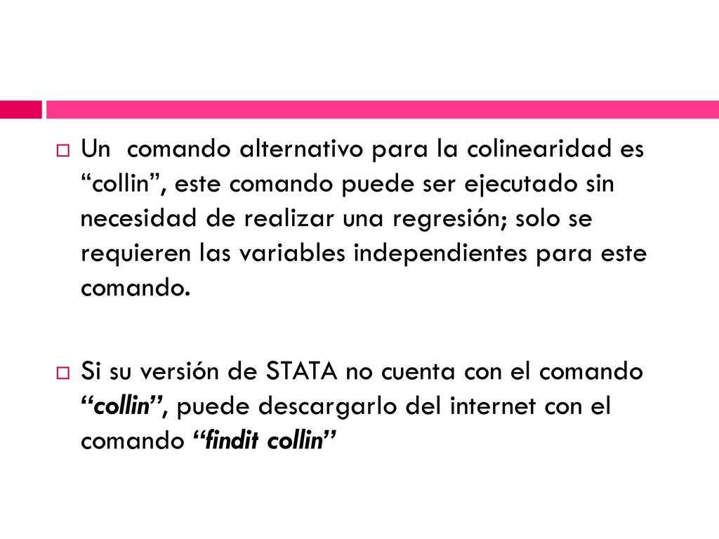 Un comando alternativo para la colinearidad es collin , este comando puede ser ejecutado sin necesidad de realizar una regresión; solo se requieren las variables independientes para este comando.