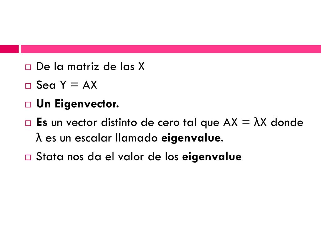 De la matriz de las X Sea Y = AX. Un Eigenvector. Es un vector distinto de cero tal que AX = λX donde λ es un escalar llamado eigenvalue.