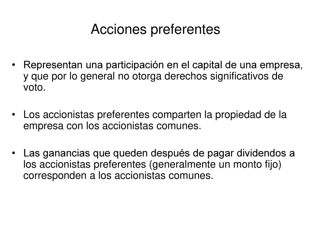 Acciones preferentes Representan una participación en el capital de una empresa, y que por lo general no otorga derechos significativos de voto.