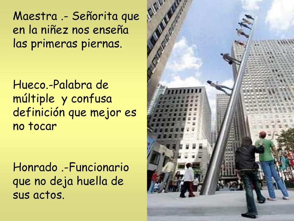 Maestra .- Señorita que en la niñez nos enseña las primeras piernas.