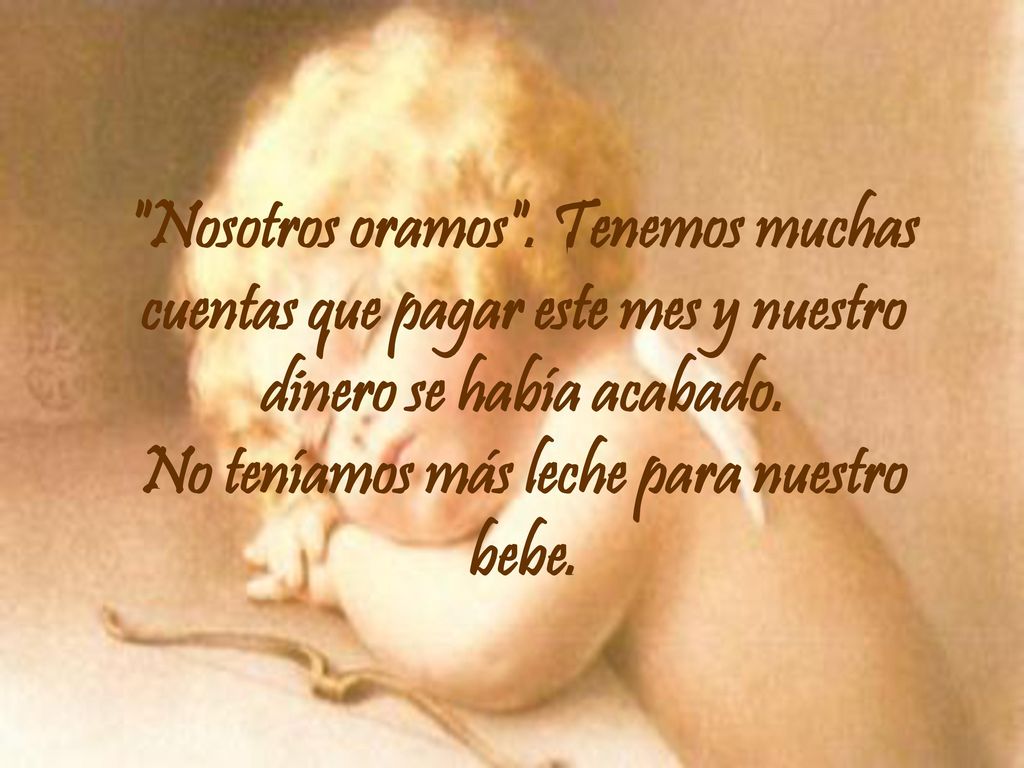 Nosotros oramos . Tenemos muchas cuentas que pagar este mes y nuestro dinero se había acabado.