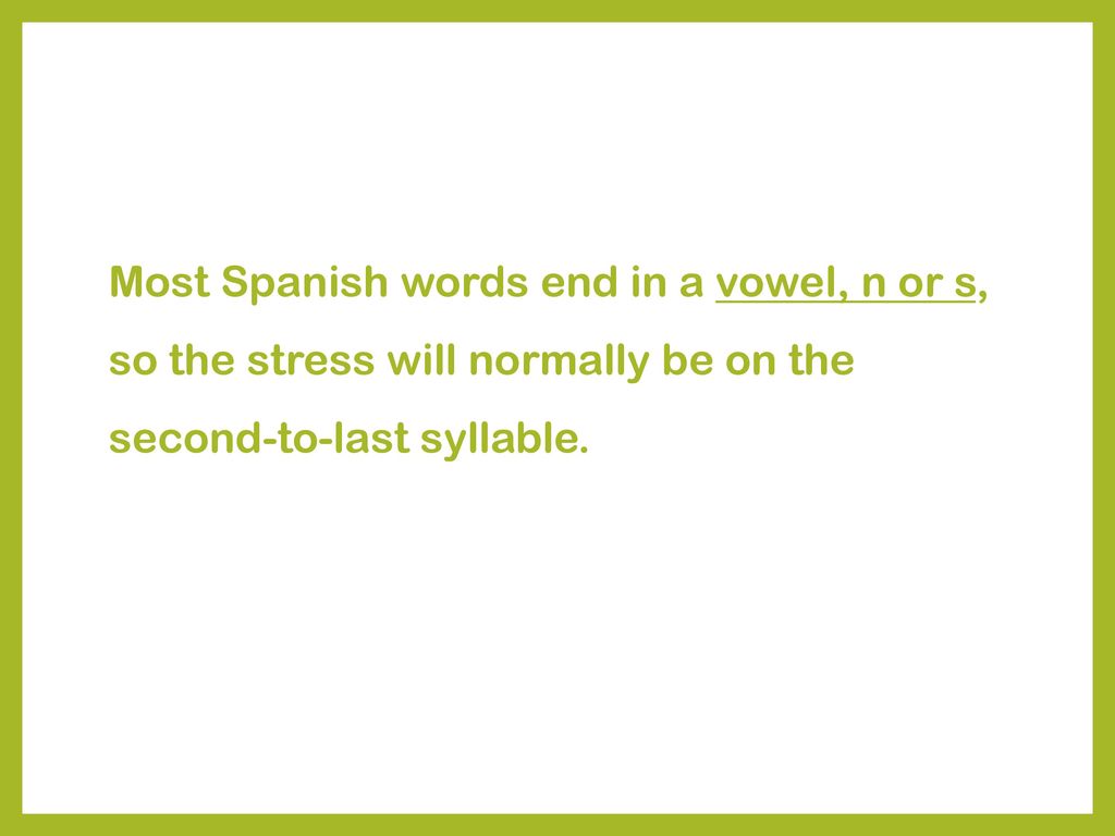 Most Spanish words end in a vowel, n or s, so the stress will normally be on the second-to-last syllable.