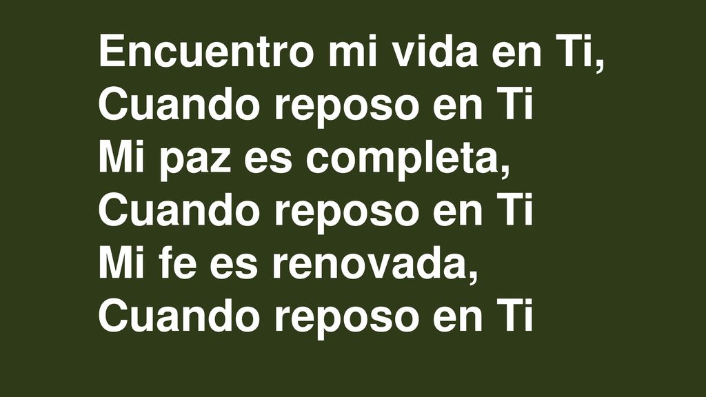 Encuentro mi vida en Ti, Cuando reposo en Ti Mi paz es completa, Mi fe es renovada,