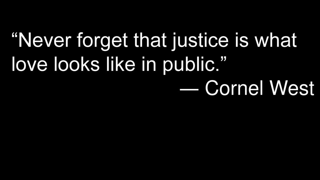 Never forget that justice is what love looks like in public.