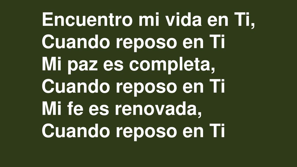 Encuentro mi vida en Ti, Cuando reposo en Ti Mi paz es completa, Mi fe es renovada,