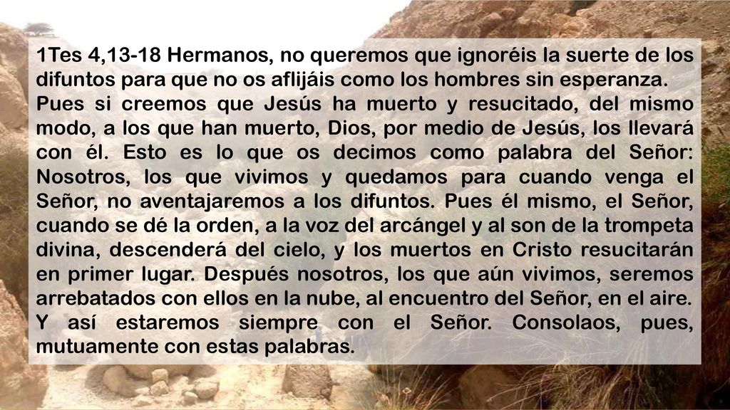 1Tes 4,13-18 Hermanos, no queremos que ignoréis la suerte de los difuntos para que no os aflijáis como los hombres sin esperanza.