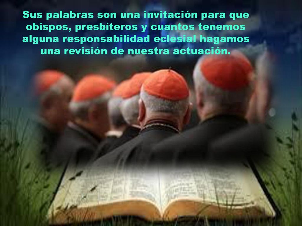 Sus palabras son una invitación para que obispos, presbíteros y cuantos tenemos alguna responsabilidad eclesial hagamos una revisión de nuestra actuación.