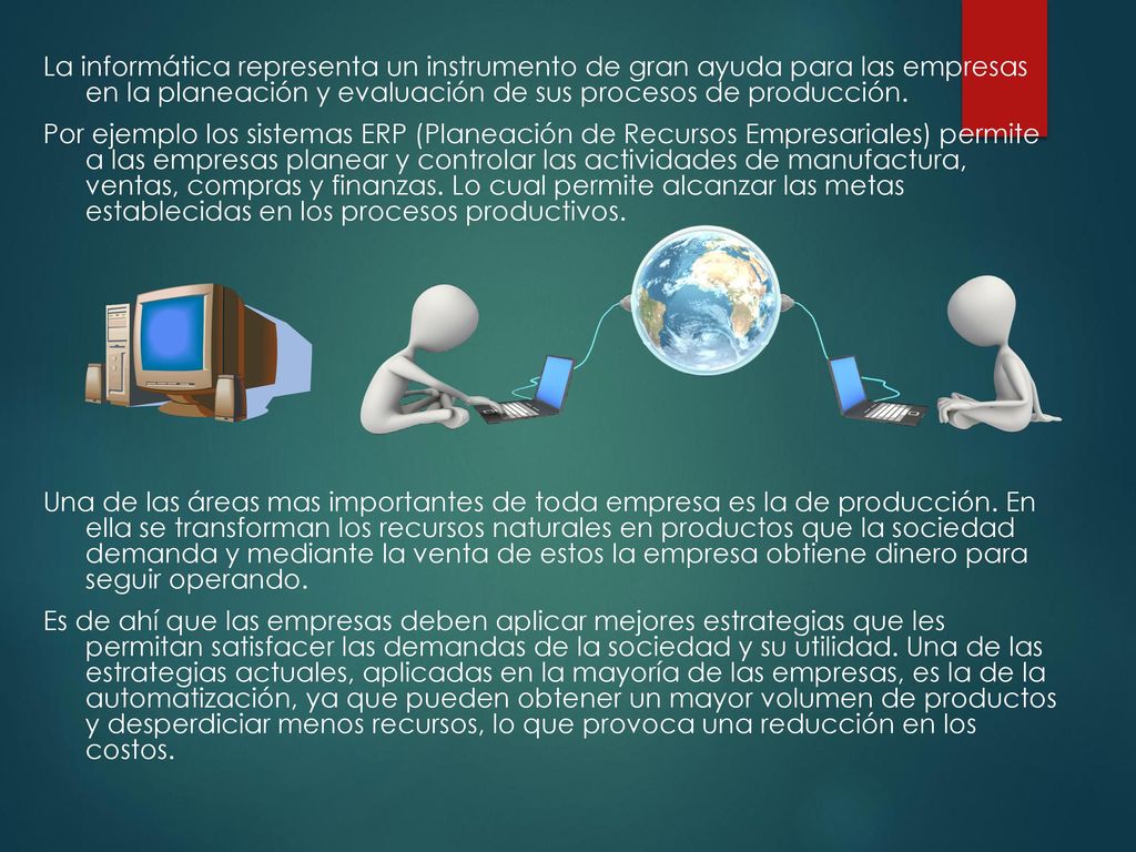 La informática representa un instrumento de gran ayuda para las empresas en la planeación y evaluación de sus procesos de producción.