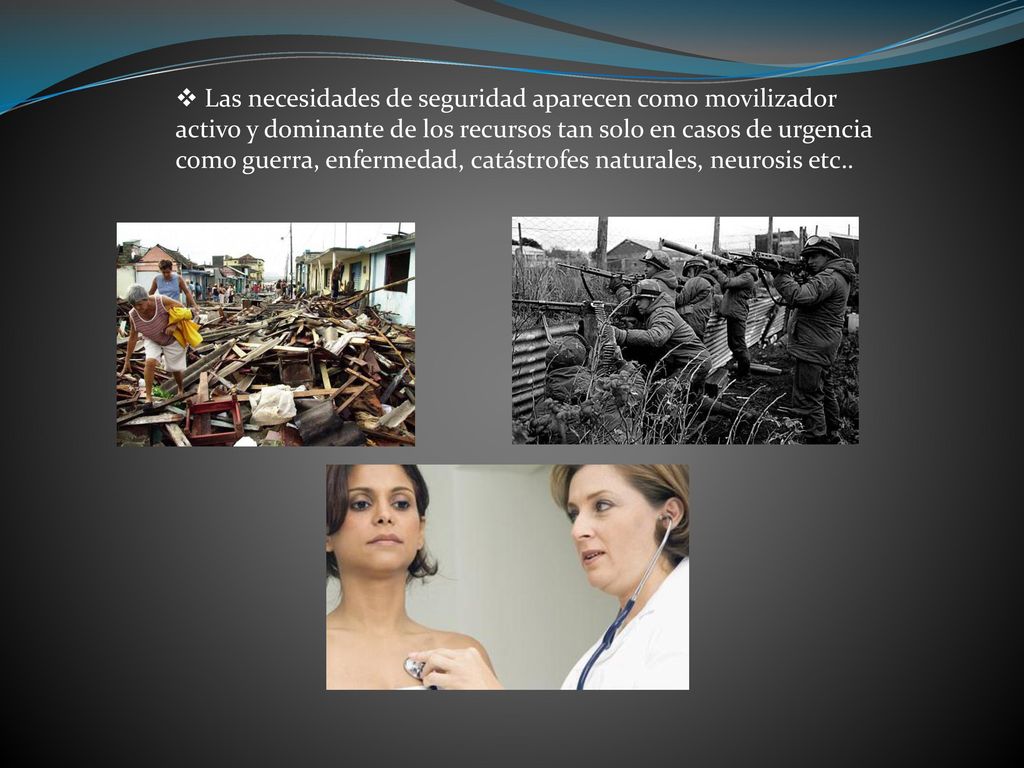 Las necesidades de seguridad aparecen como movilizador activo y dominante de los recursos tan solo en casos de urgencia como guerra, enfermedad, catástrofes naturales, neurosis etc..