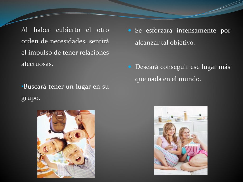 Al haber cubierto el otro orden de necesidades, sentirá el impulso de tener relaciones afectuosas.