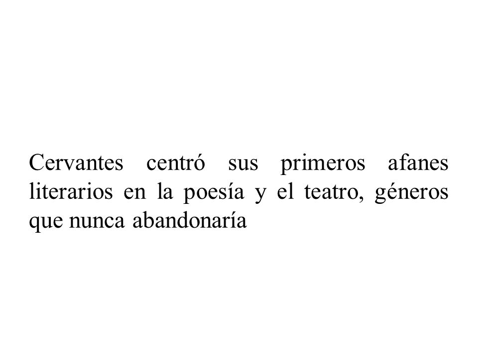 Cervantes centró sus primeros afanes literarios en la poesía y el teatro, géneros que nunca abandonaría