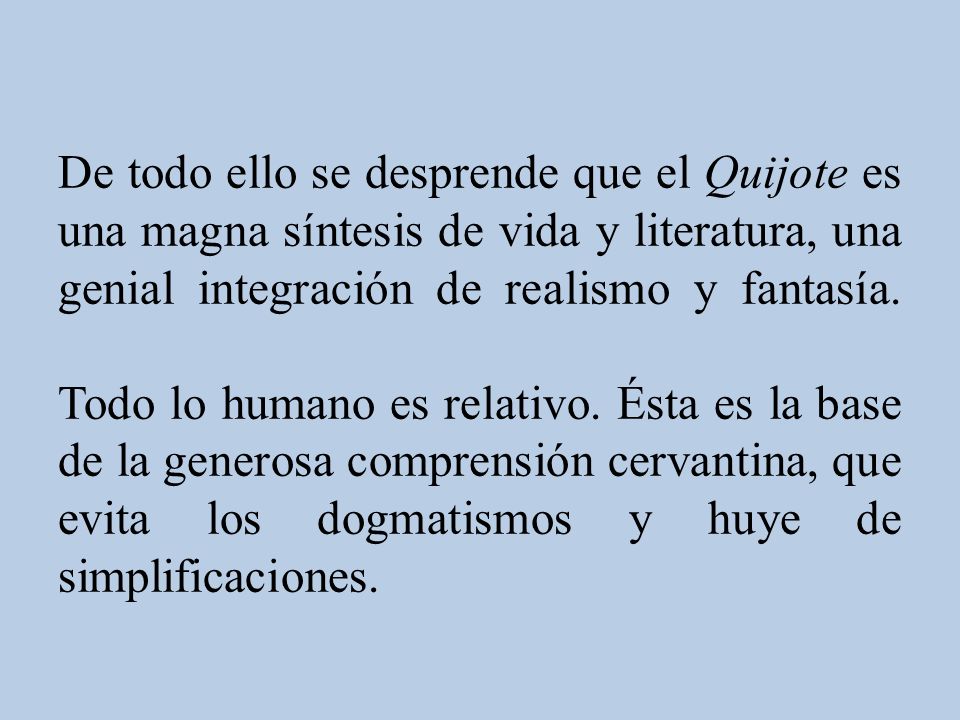 De todo ello se desprende que el Quijote es una magna síntesis de vida y literatura, una genial integración de realismo y fantasía.