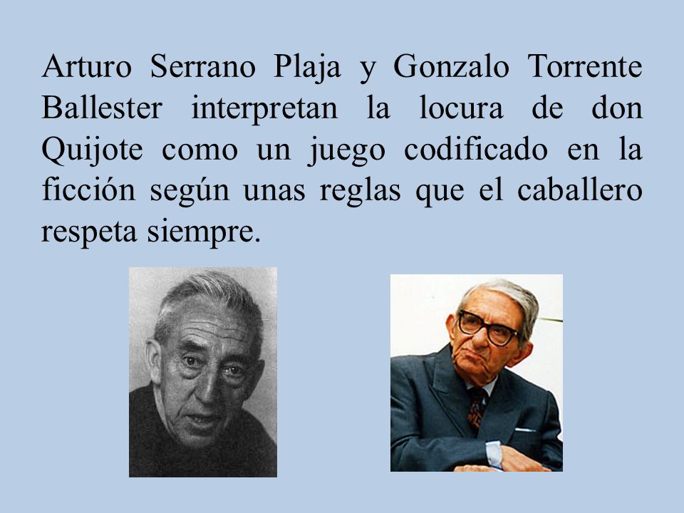 Arturo Serrano Plaja y Gonzalo Torrente Ballester interpretan la locura de don Quijote como un juego codificado en la ficción según unas reglas que el caballero respeta siempre.