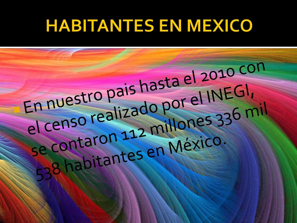 HABITANTES EN MEXICO En nuestro pais hasta el 2010 con el censo realizado por el INEGI, se contaron 112 millones 336 mil 538 habitantes en México.