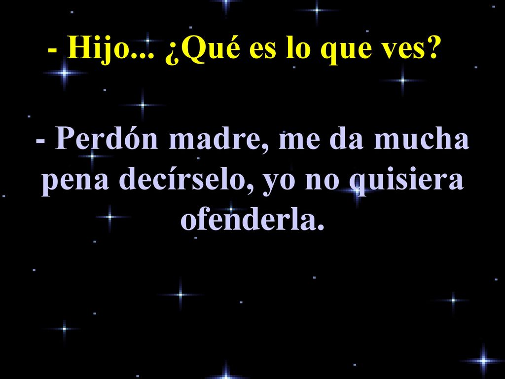 - Perdón madre, me da mucha pena decírselo, yo no quisiera ofenderla.