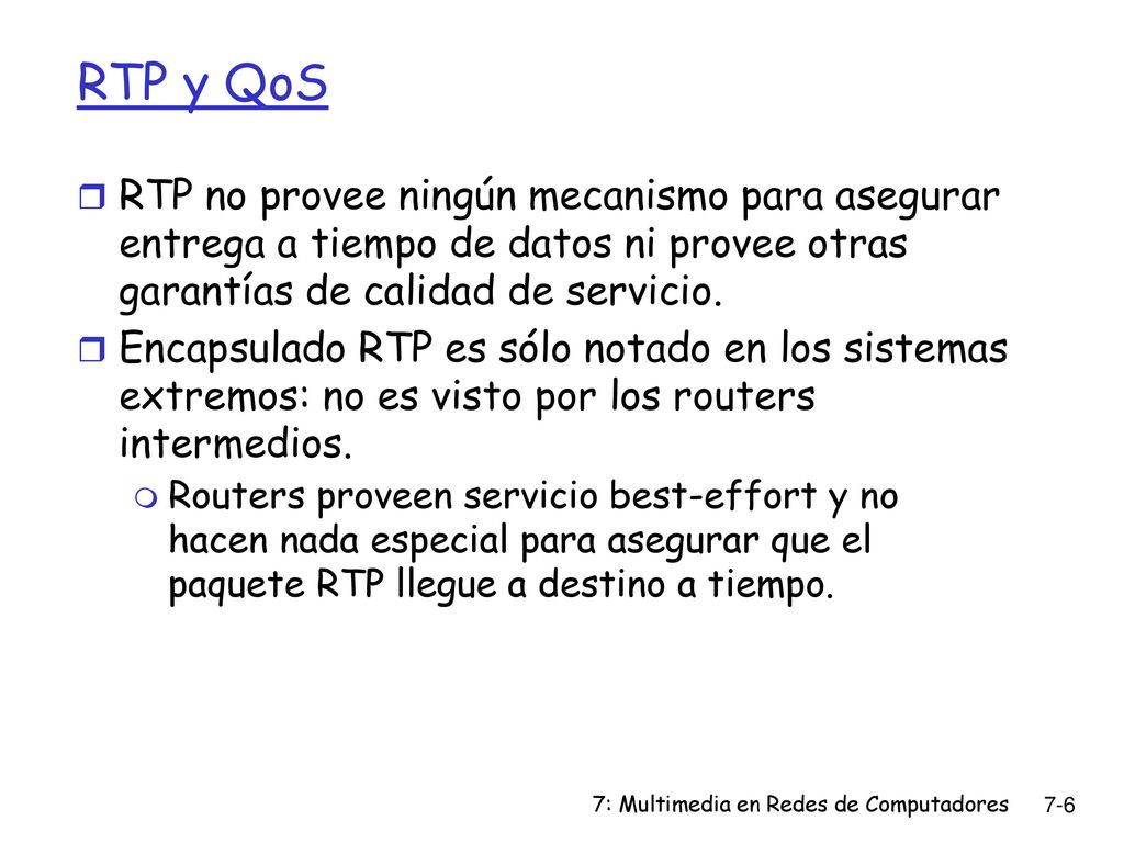 RTP y QoS RTP no provee ningún mecanismo para asegurar entrega a tiempo de datos ni provee otras garantías de calidad de servicio.