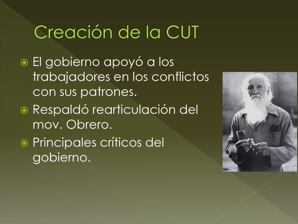 Creación de la CUT El gobierno apoyó a los trabajadores en los conflictos con sus patrones. Respaldó rearticulación del mov. Obrero.