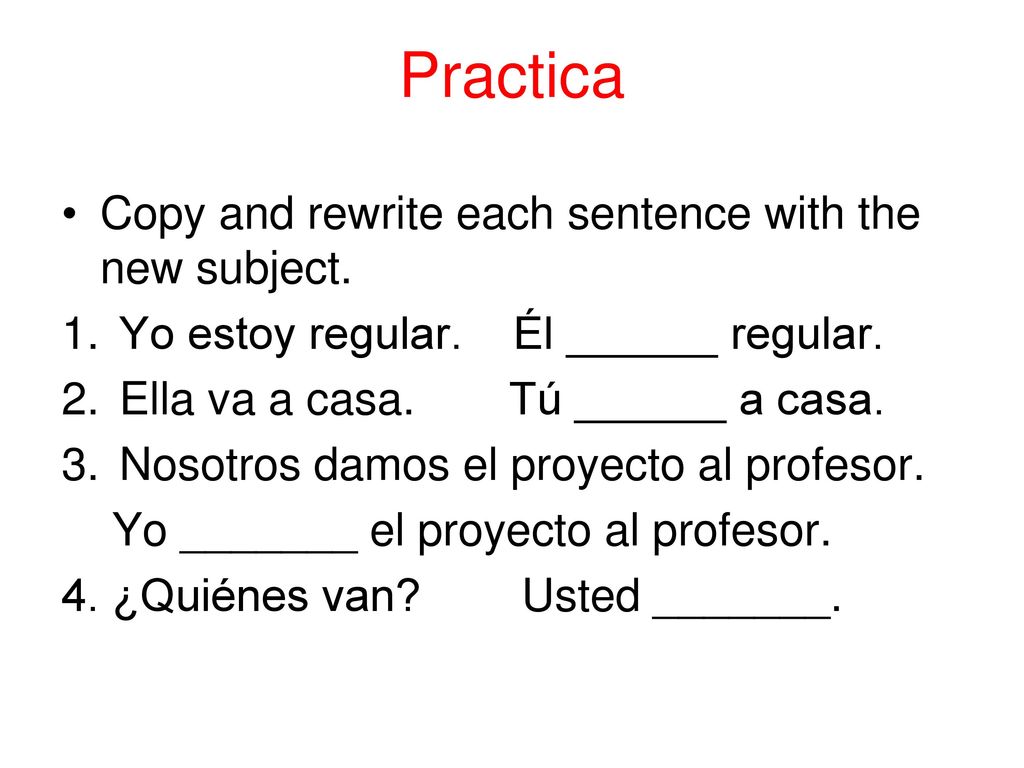 Practica Copy and rewrite each sentence with the new subject.