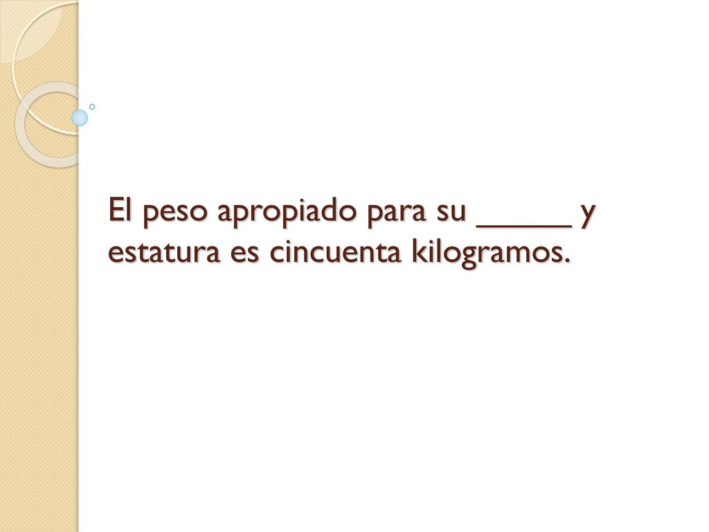 El peso apropiado para su _____ y estatura es cincuenta kilogramos.