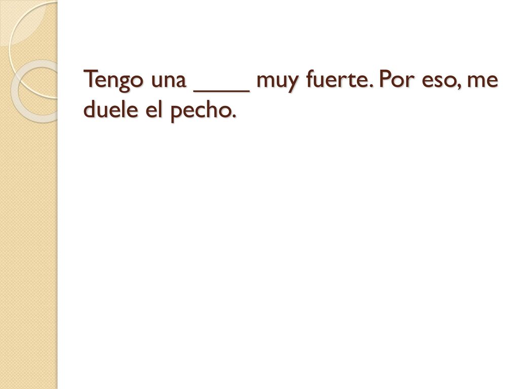Tengo una ____ muy fuerte. Por eso, me duele el pecho.