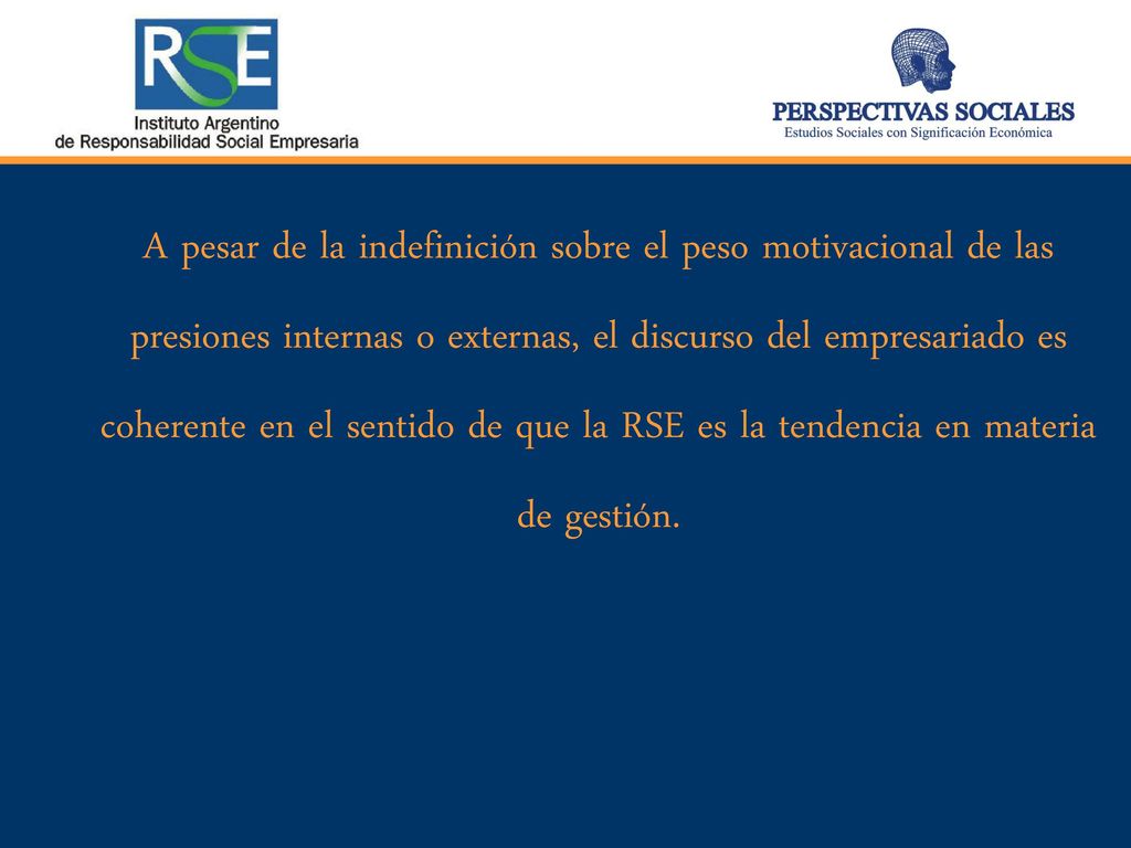 A pesar de la indefinición sobre el peso motivacional de las presiones internas o externas, el discurso del empresariado es coherente en el sentido de que la RSE es la tendencia en materia de gestión.
