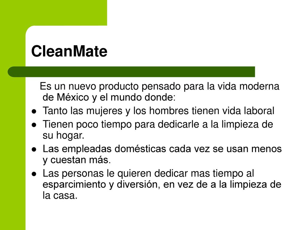 CleanMate Es un nuevo producto pensado para la vida moderna de México y el mundo donde: Tanto las mujeres y los hombres tienen vida laboral.