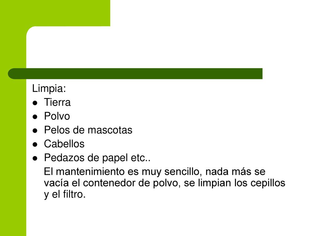Limpia: Tierra. Polvo. Pelos de mascotas. Cabellos. Pedazos de papel etc..