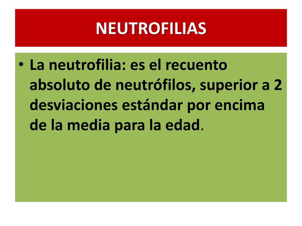 NEUTROFILIAS La neutrofilia: es el recuento absoluto de neutrófilos, superior a 2 desviaciones estándar por encima de la media para la edad.