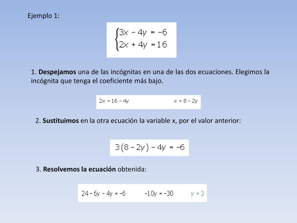 Ejemplo 1: 1. Despejamos una de las incógnitas en una de las dos ecuaciones. Elegimos la incógnita que tenga el coeficiente más bajo.