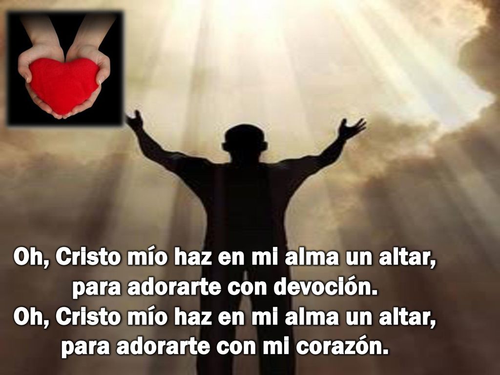 Oh, Cristo mío haz en mi alma un altar, para adorarte con devoción