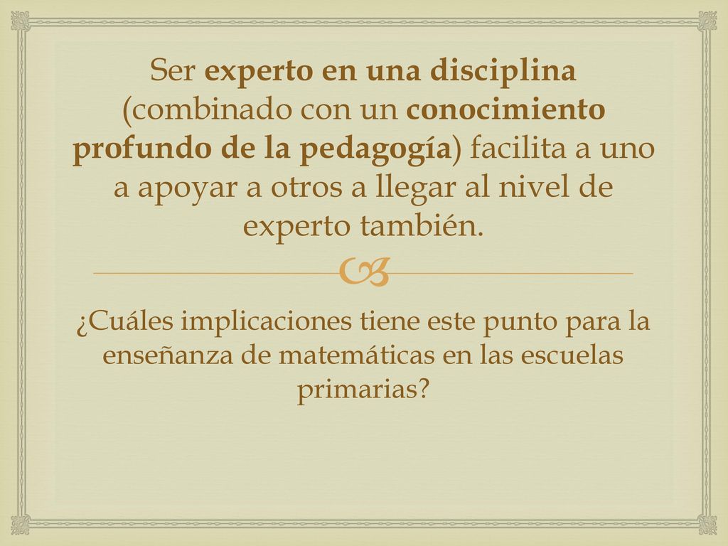 Ser experto en una disciplina (combinado con un conocimiento profundo de la pedagogía) facilita a uno a apoyar a otros a llegar al nivel de experto también.