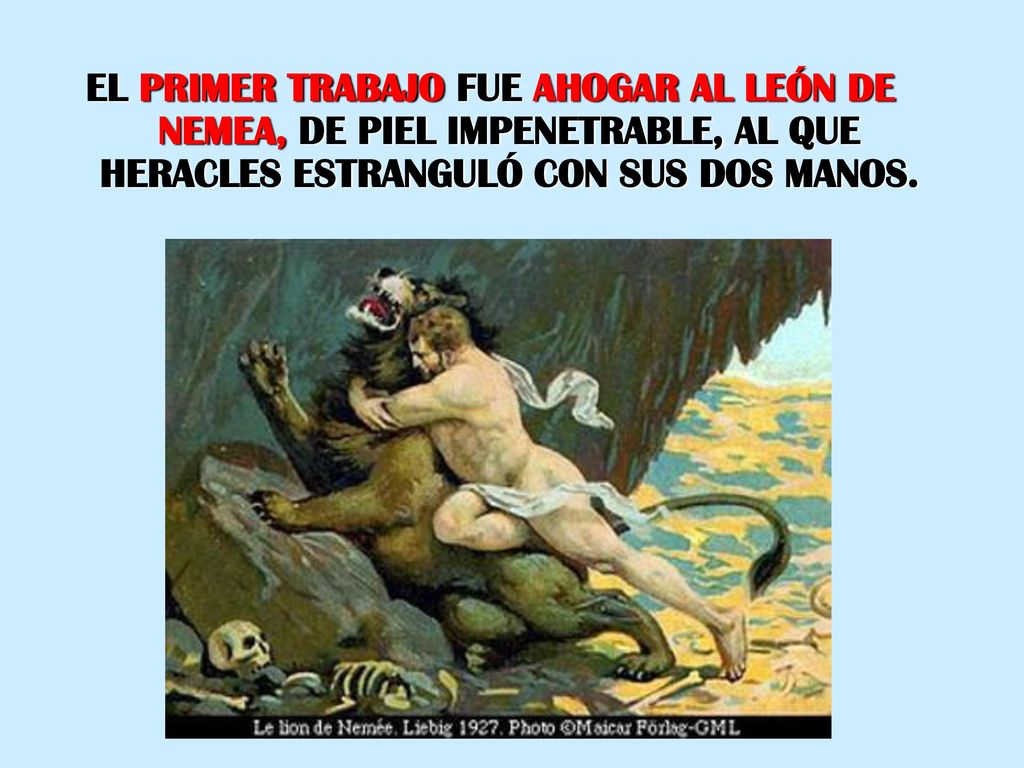 EL PRIMER TRABAJO FUE AHOGAR AL LEÓN DE NEMEA, DE PIEL IMPENETRABLE, AL QUE HERACLES ESTRANGULÓ CON SUS DOS MANOS.