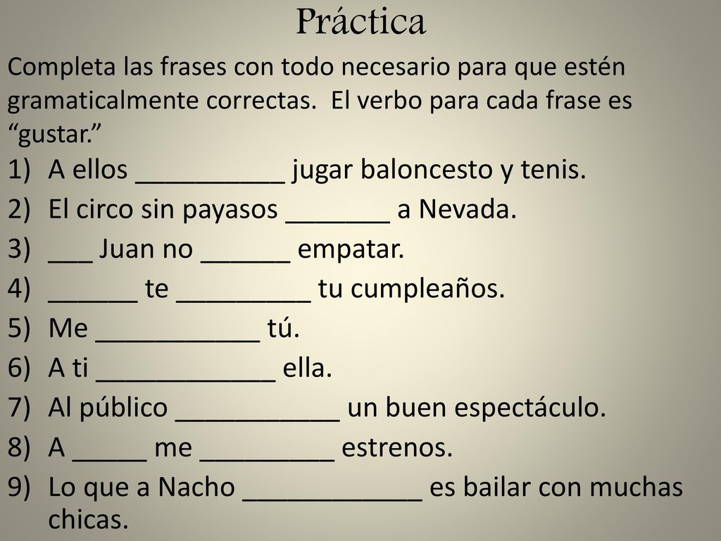 Práctica Completa las frases con todo necesario para que estén gramaticalmente correctas. El verbo para cada frase es gustar.
