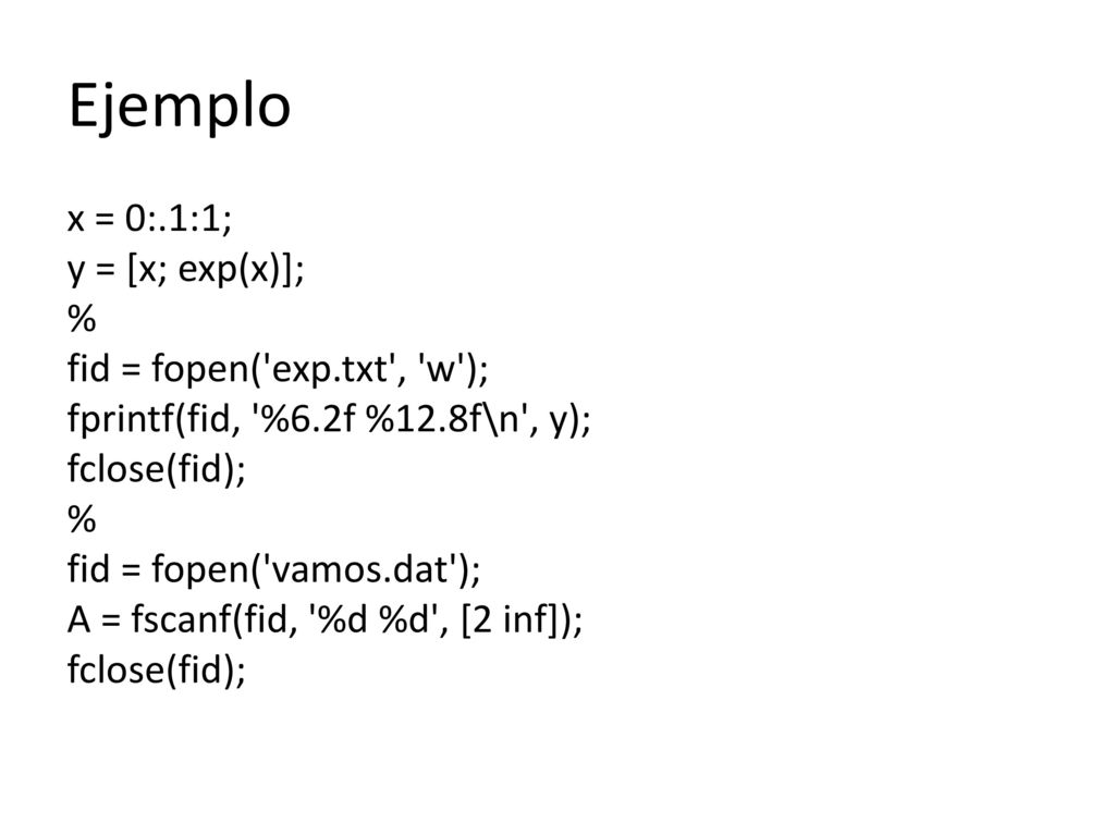 Ejemplo x = 0:.1:1; y = [x; exp(x)]; % fid = fopen( exp.txt , w );