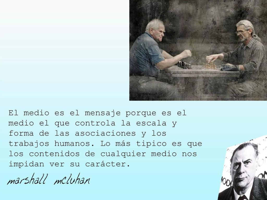 El medio es el mensaje porque es el medio el que controla la escala y forma de las asociaciones y los trabajos humanos.