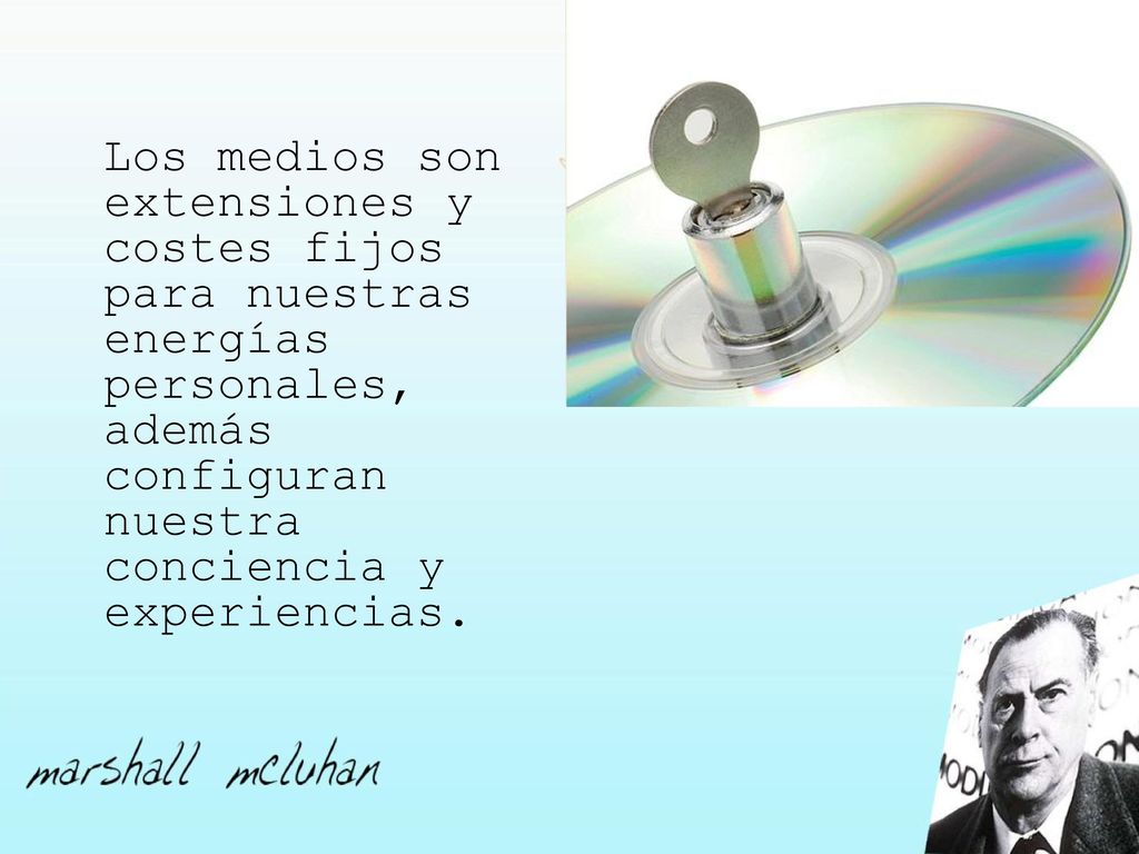 Los medios son extensiones y costes fijos para nuestras energías personales, además configuran nuestra conciencia y experiencias.