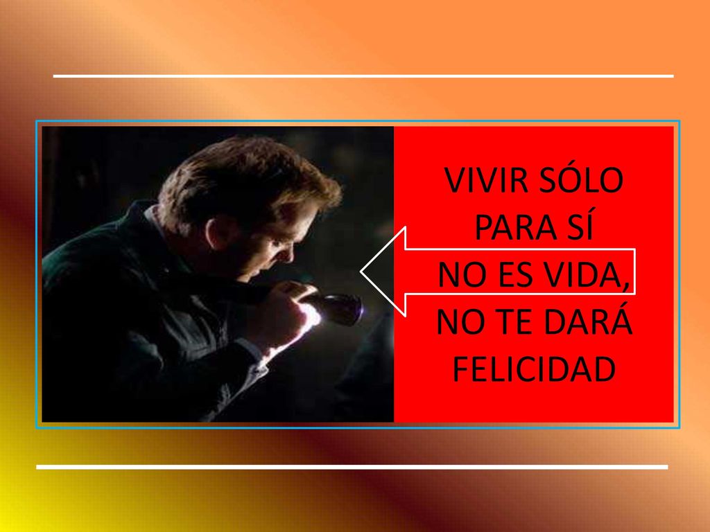 VIVIR SÓLO PARA SÍ NO ES VIDA, NO TE DARÁ FELICIDAD
