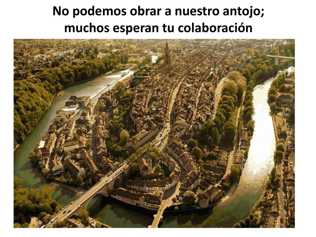 No podemos obrar a nuestro antojo; muchos esperan tu colaboración