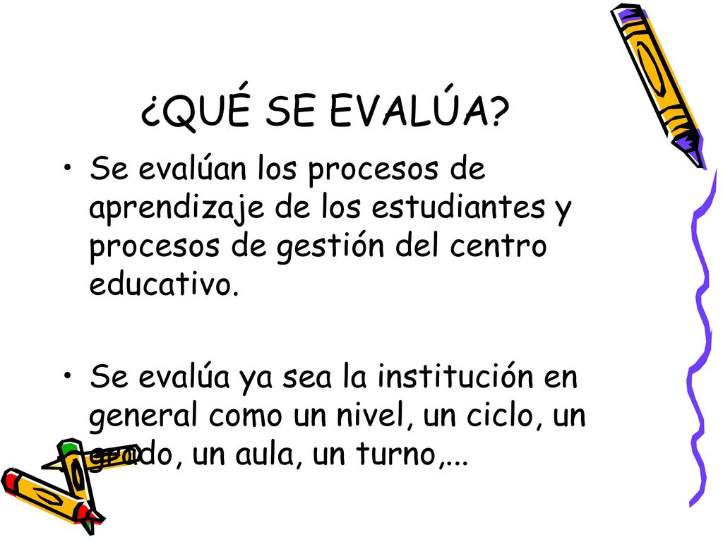 ¿QUÉ SE EVALÚA Se evalúan los procesos de aprendizaje de los estudiantes y procesos de gestión del centro educativo.