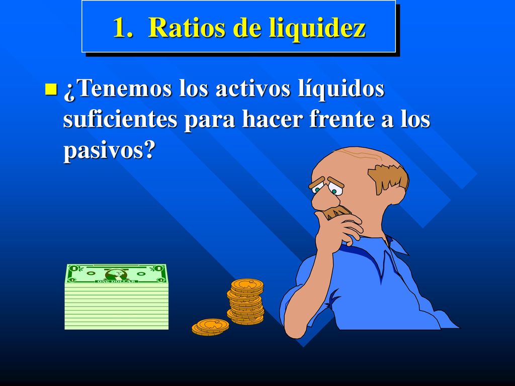 1. Ratios de liquidez ¿Tenemos los activos líquidos suficientes para hacer frente a los pasivos