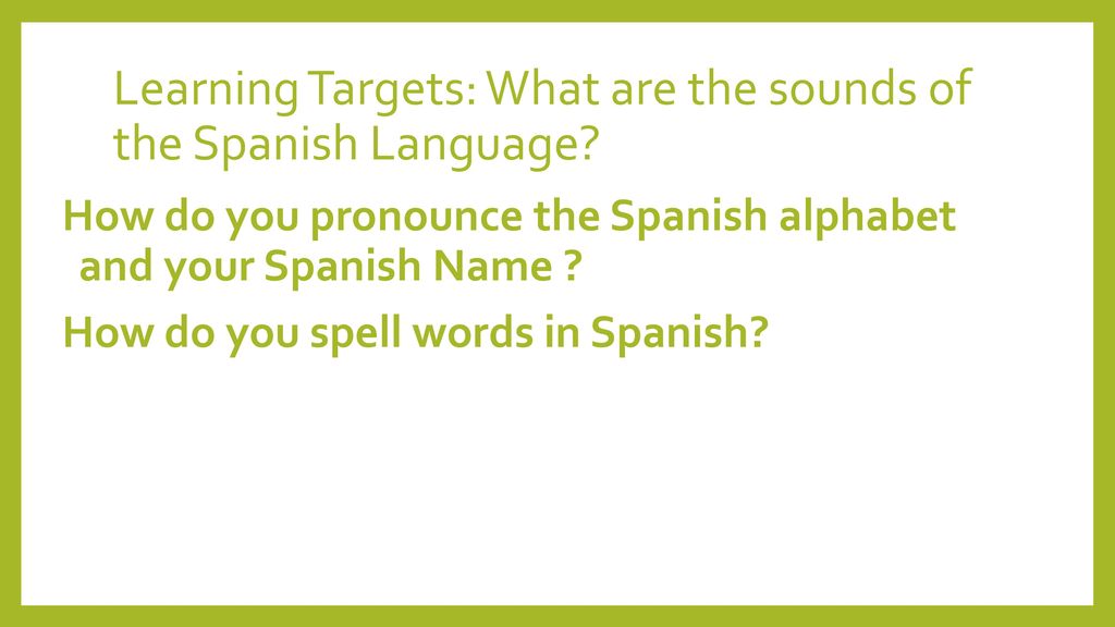 Learning Targets: What are the sounds of the Spanish Language