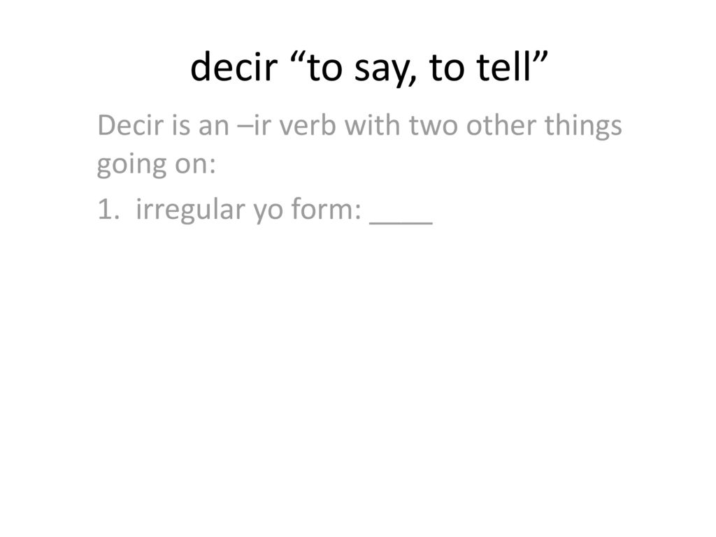 decir to say, to tell Decir is an –ir verb with two other things going on: 1.