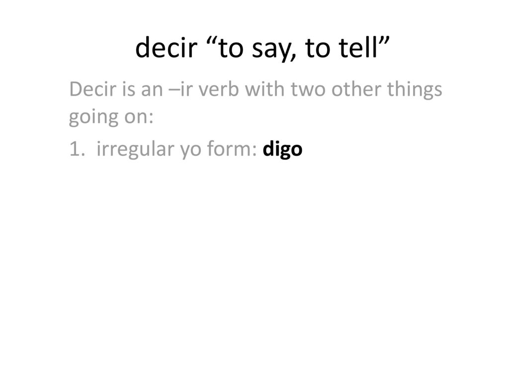 decir to say, to tell Decir is an –ir verb with two other things going on: 1.