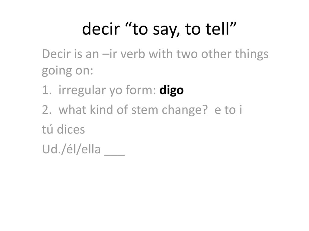 decir to say, to tell Decir is an –ir verb with two other things going on: 1. irregular yo form: digo.