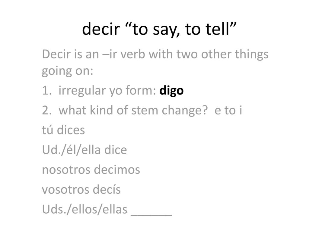 decir to say, to tell Decir is an –ir verb with two other things going on: 1. irregular yo form: digo.