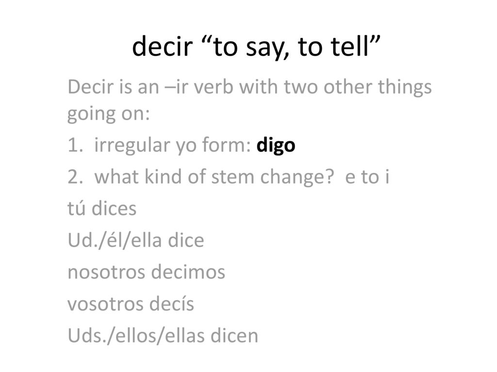 decir to say, to tell Decir is an –ir verb with two other things going on: 1. irregular yo form: digo.