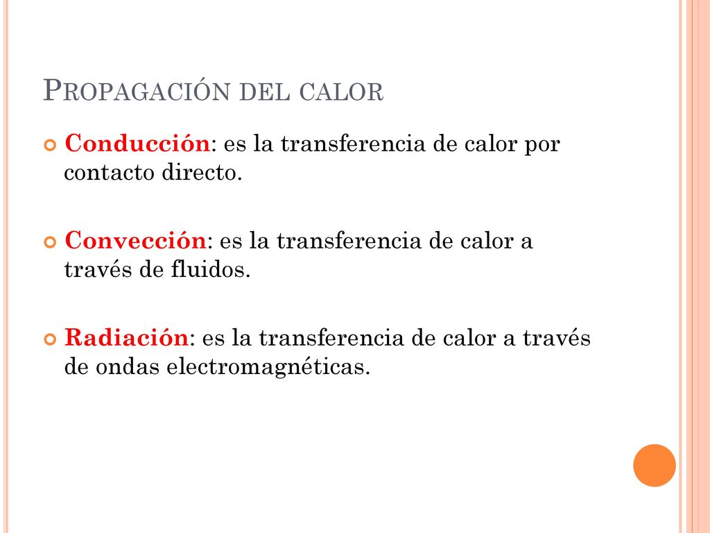 Propagación del calor Conducción: es la transferencia de calor por contacto directo. Convección: es la transferencia de calor a través de fluidos.
